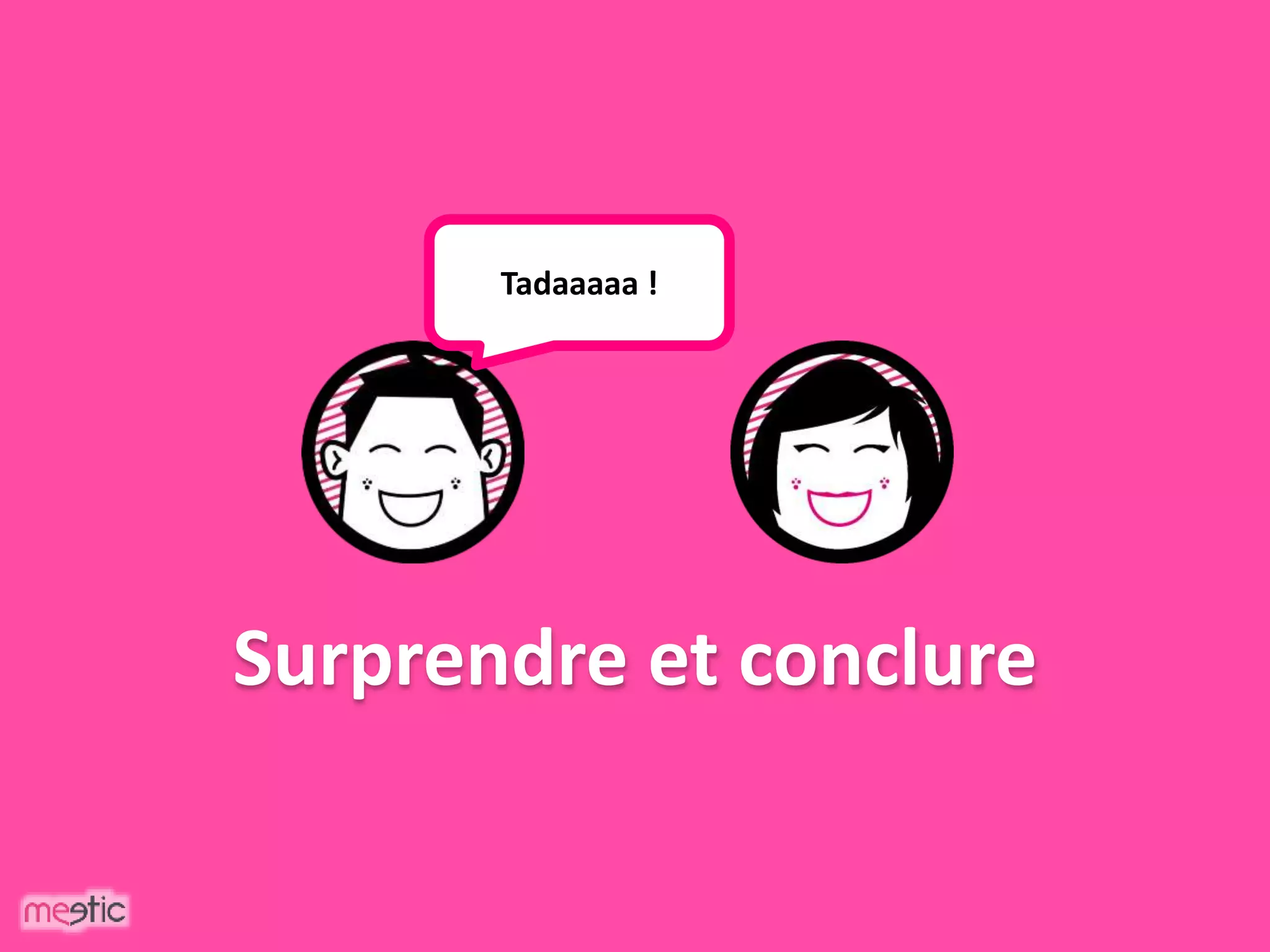 Surprendre et conclure
Tadaaaaa !
 