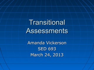 Transitional
Assessments
Amanda Vickerson
    SED 693
 March 24, 2013
 