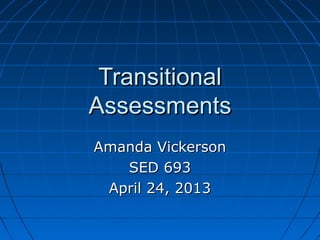 TransitionalTransitional
AssessmentsAssessments
Amanda VickersonAmanda Vickerson
SED 693SED 693
April 24, 2013April 24, 2013
 