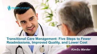 Transitional Care Management: Five Steps to Fewer
Readmissions, Improved Quality, and Lower Cost
KimSu Marder
 