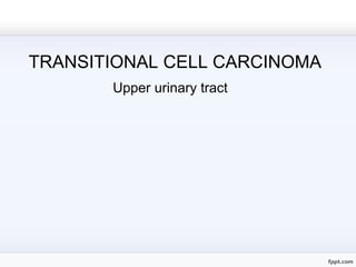 TRANSITIONAL CELL CARCINOMA
Upper urinary tract
 