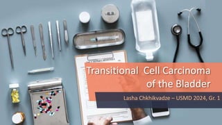 Transitional Cell Carcinoma
of the Bladder
Lasha Chkhikvadze – USMD 2024, Gr. 1
 
