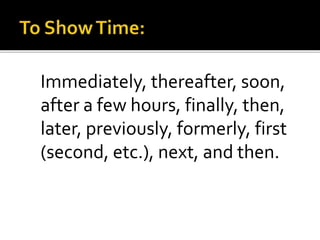 Immediately, thereafter, soon,
after a few hours, finally, then,
later, previously, formerly, first
(second, etc.), next, and then.
 