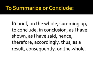 In brief, on the whole, summing up,
to conclude, in conclusion, as I have
shown, as I have said, hence,
therefore, accordingly, thus, as a
result, consequently, on the whole.
 