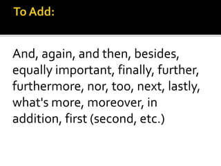 And, again, and then, besides,
equally important, finally, further,
furthermore, nor, too, next, lastly,
what's more, moreover, in
addition, first (second, etc.)
 