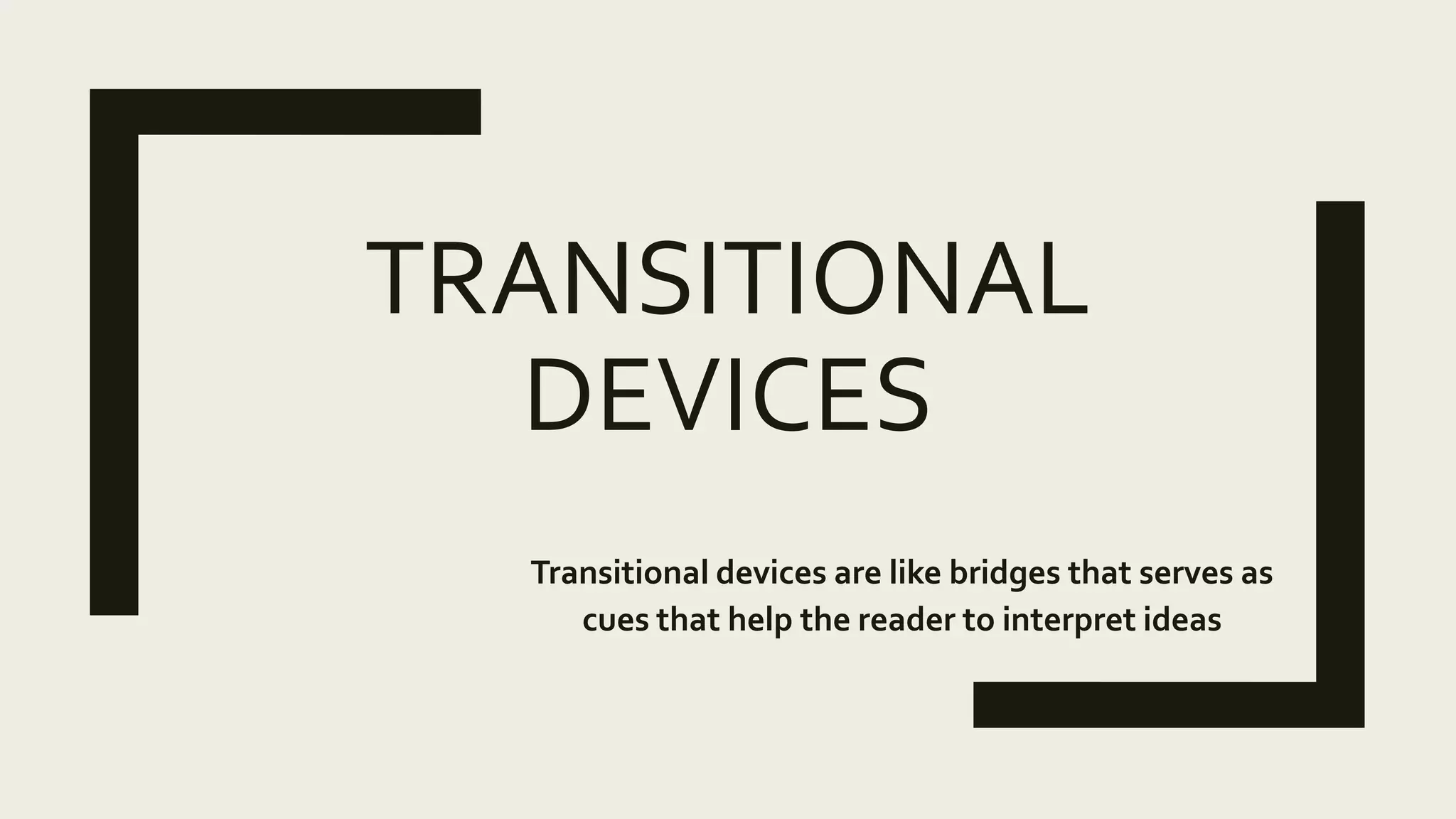 TRANSITIONAL
DEVICES
Transitional devices are like bridges that serves as
cues that help the reader to interpret ideas
 