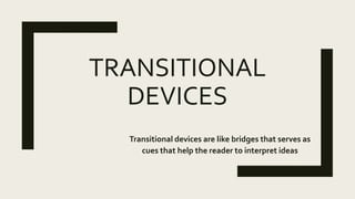 TRANSITIONAL
DEVICES
Transitional devices are like bridges that serves as
cues that help the reader to interpret ideas
 