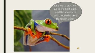 It’s time to practice.
Go to the next slide,
read the sentences
and choose the best
transition word.
 