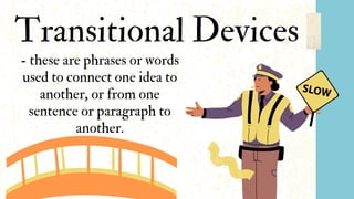 Transitional Devices
- these are phrases or words
used to connect one idea to
another, or from one
sentence or paragraph to
another.
 