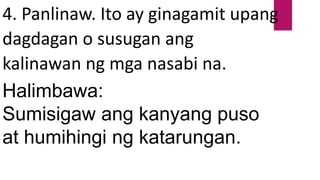4. Panlinaw. Ito ay ginagamit upang
dagdagan o susugan ang
kalinawan ng mga nasabi na.
Halimbawa:
Sumisigaw ang kanyang puso
at humihingi ng katarungan.
 