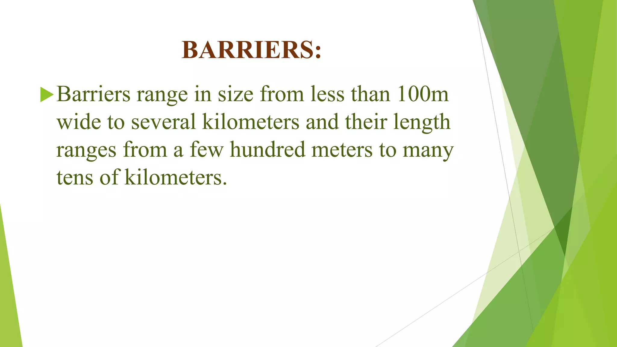 BARRIERS:
Barriers range in size from less than 100m
wide to several kilometers and their length
ranges from a few hundred meters to many
tens of kilometers.
 