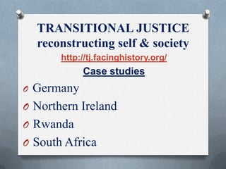 TRANSITIONAL JUSTICE
reconstructing self & society
http://tj.facinghistory.org/
Case studies
O Germany
O Northern Ireland
O Rwanda
O South Africa
 