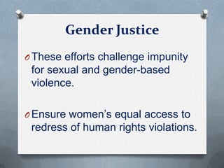 Gender Justice
O These efforts challenge impunity
for sexual and gender-based
violence.
O Ensure women’s equal access to
redress of human rights violations.
 