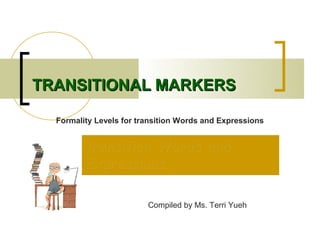 TRANSITIONAL MARKERS

  Formality Levels for transition Words and Expressions


         transition Words and
         Expressions

                         Compiled by Ms. Terri Yueh
 