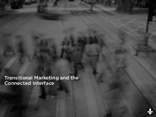 Transitional Marketing and the
Connected Interface
 