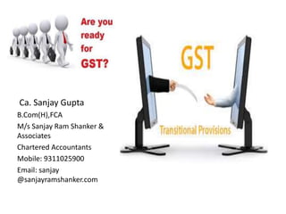 Ca. Sanjay Gupta
B.Com(H),FCA
M/s Sanjay Ram Shanker &
Associates
Chartered Accountants
Mobile: 9311025900
Email: sanjay
@sanjayramshanker.com
 