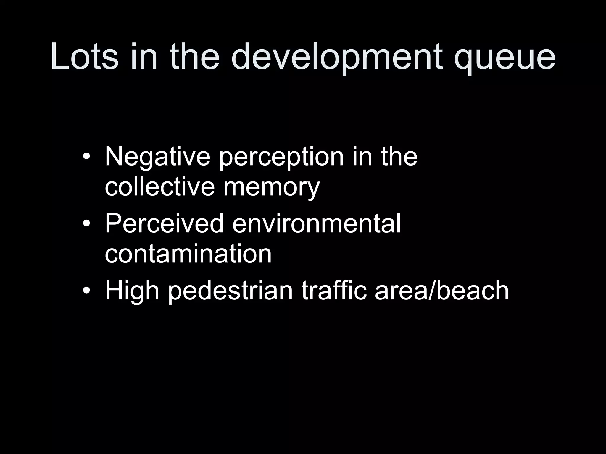 Lots in the development queue Negative perception in the collective memory  Perceived environmental contamination High pedestrian traffic area/beach 