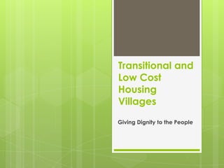 Transitional and
Low Cost
Housing
Villages
Giving Dignity to the People
 