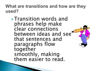  Transitionwords and
 phrases help make
 clear connections
 between ideas and see
 that sentences and
 paragraphs flow
 together
 smoothly, making
 them easier to read.
 