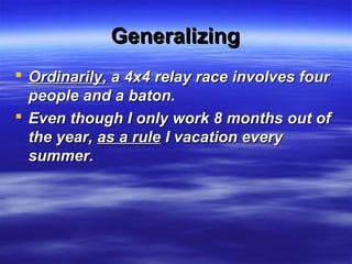 GeneralizingGeneralizing
 OrdinarilyOrdinarily, a 4x4 relay race involves four, a 4x4 relay race involves four
people and a baton.people and a baton.
 Even though I only work 8 months out ofEven though I only work 8 months out of
the year,the year, as a ruleas a rule I vacation everyI vacation every
summer.summer.
 