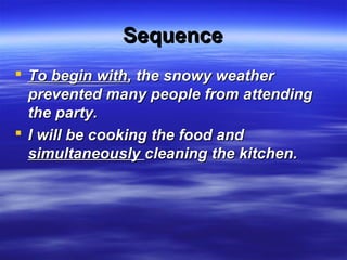 SequenceSequence
 To begin withTo begin with, the snowy weather, the snowy weather
prevented many people from attendingprevented many people from attending
the party.the party.
 I will be cooking the food andI will be cooking the food and
simultaneouslysimultaneously cleaning the kitchen.cleaning the kitchen.
 