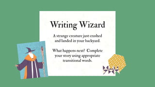 A strange creature just crashed
and landed in your backyard.
What happens next? Complete
your story using appropriate
transitional words.
Writing Wizard
 