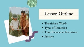 Lesson Outline
• Transitional Words
• Types of Transition
• Time Element in Narratives
• Practice
 