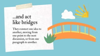...and act
like bridges
They connect one idea to
another, moving from
one point to the next
discussion, or from one
paragraph to another.
 