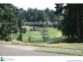 Transitional Youth Golf TournamentJuly 20, 2009The Oregon Golf Club 