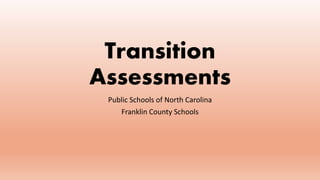 Transition
Assessments
Public Schools of North Carolina
Franklin County Schools
 
