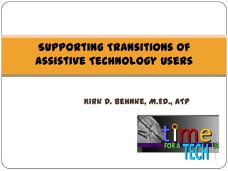 Supporting Transitions of
Assistive Technology Users

Kirk D. Behnke, M.Ed., ATP

1

 