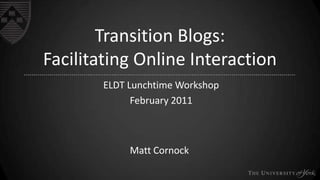 Transition Blogs:
Facilitating Online Interaction
ELDT Lunchtime Workshop
February 2011

Matt Cornock

 