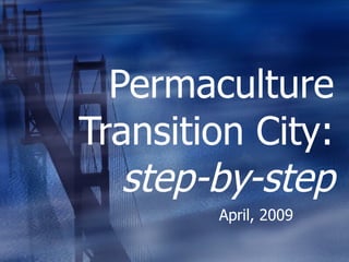 Permaculture Transition City:  step-by-step April, 2009 