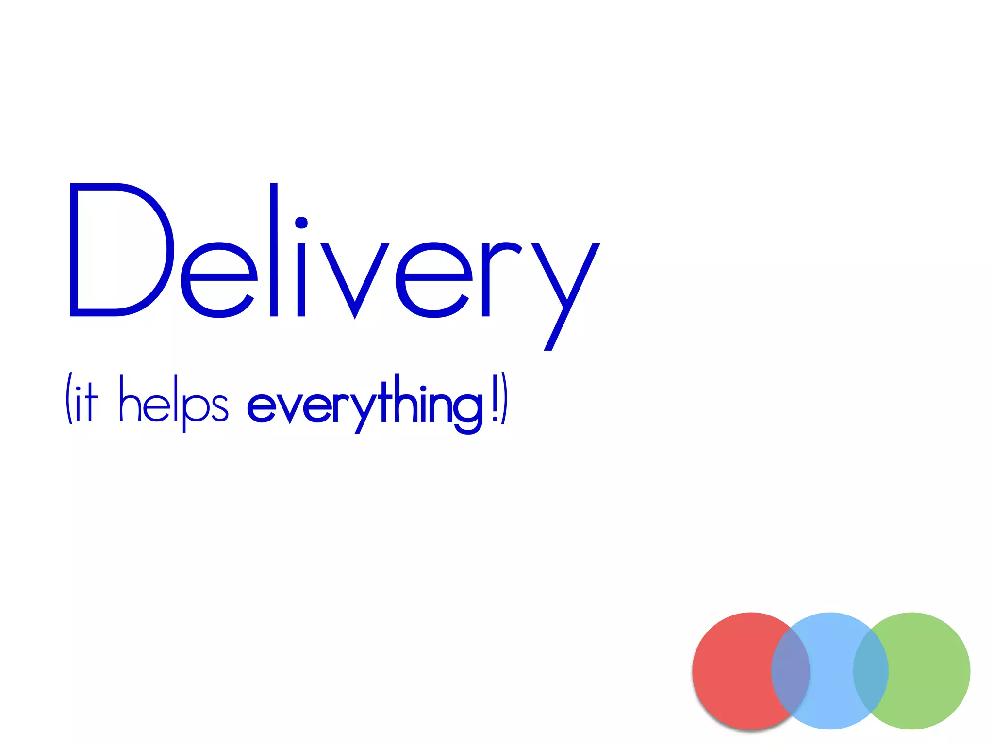 Delivery
(it helps everything!)
 