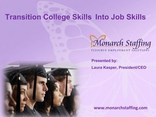 Transition College Skills Into Job Skills
Presented by:
Laura Kasper, President/CEO
www.monarchstaffing.com
 