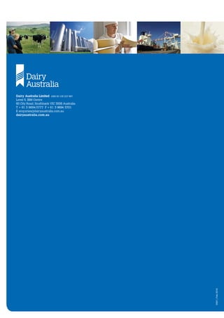 0591
|
Feb
2016
Dairy Australia Limited ABN 60 105 227 987
Level 5, IBM Centre
60 City Road, Southbank VIC 3006 Australia
T + 61 3 9694 3777 F + 61 3 9694 3701
E enquiries@dairyaustralia.com.au
dairyaustralia.com.au
 