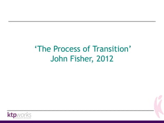 ‘The Process of Transition’
John Fisher, 2012
 