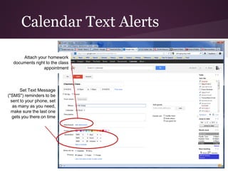 Calendar Text Alerts

      Attach your homework
  documents right to the class
                appointment



       Set Text Message
("SMS") reminders to be
  sent to your phone, set
   as many as you need,
  make sure the last one
   gets you there on time
 