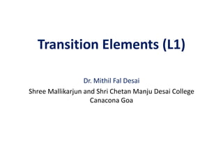 Transition Elements (L1)
Dr. Mithil Fal Desai
Shree Mallikarjun and Shri Chetan Manju Desai College
Canacona Goa
 