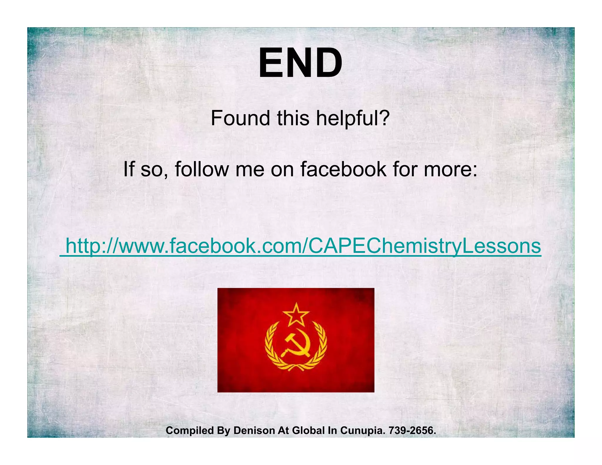 END
Found this helpful?
If so, follow me on facebook for more:
http://www.facebook.com/CAPEChemistryLessons
Compiled By Denison At Global In Cunupia. 739-2656.
 