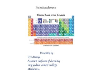 Transition elements
Presented by
Dr.A.Ramya
Assistant professor of chemistry
Emg yadava women’s college
Madurai-14
 