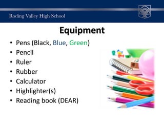Equipment
• Pens (Black, Blue, Green)
• Pencil
• Ruler
• Rubber
• Calculator
• Highlighter(s)
• Reading book (DEAR)
 
