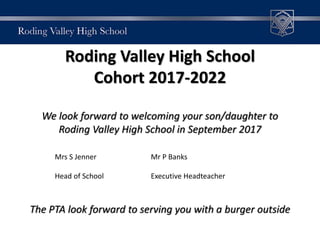 Roding Valley High School
Cohort 2017-2022
We look forward to welcoming your son/daughter to
Roding Valley High School in September 2017
The PTA look forward to serving you with a burger outside
Mrs S Jenner Mr P Banks
Head of School Executive Headteacher
 