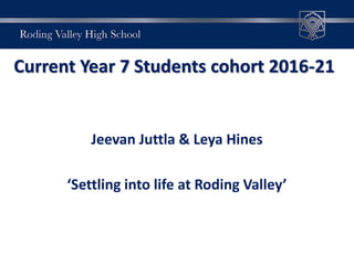 Current Year 7 Students cohort 2016-21
Jeevan Juttla & Leya Hines
‘Settling into life at Roding Valley’
 