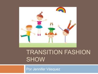 TRANSITION FASHION
SHOW
Por Jennifer Vásquez
 