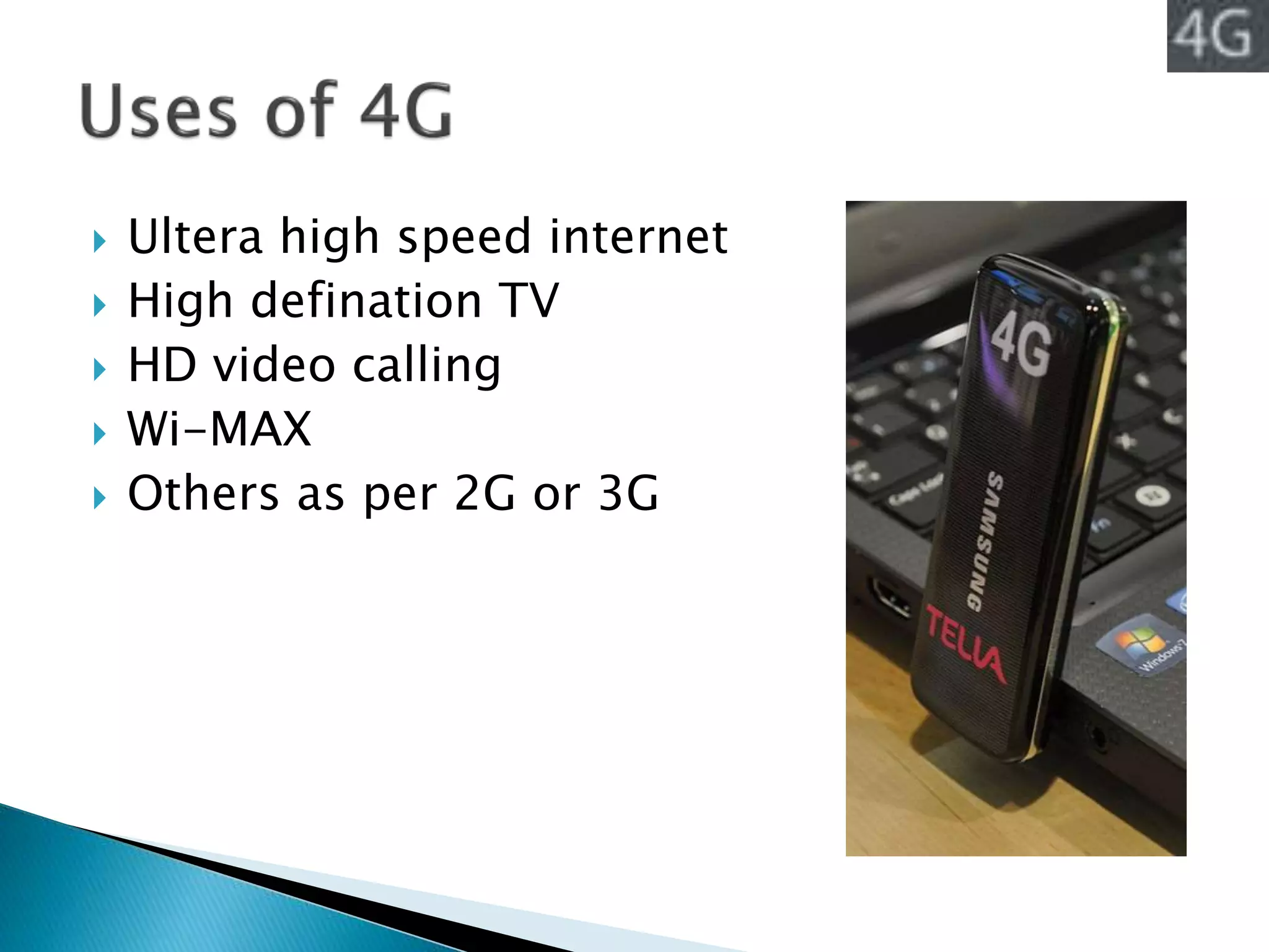  Ultera high speed internet
 High defination TV
 HD video calling
 Wi-MAX
 Others as per 2G or 3G
 