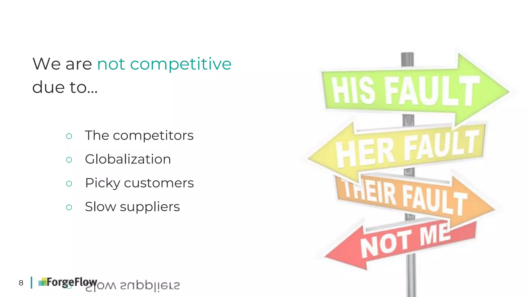 8
We are not competitive
due to…
○ The competitors
○ Globalization
○ Picky customers
○ Slow suppliers
 