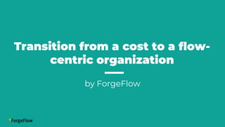 Transition from a cost to a flow-
centric organization
by ForgeFlow
 