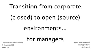 Transition from corporate
(closed) to open (source)
environments…
for managers
OpenExpo Europe Virtual Experience
17 de Junio de 2020
Málaga, ES
Agustín Benito Bethencourt
toscalix@gmail.com
CC-BY-SA 4.0
 