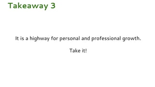 It is a highway for personal and professional growth.
Take it!
Takeaway 3
 